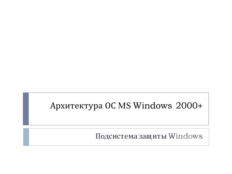 Архитектура ОС MS Windows 2000+  Подсистема защиты Windows